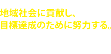 地域社会に貢献し目標達成のために努力する